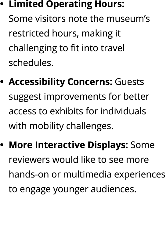 Limited Operating Hours: Some visitors note the museum’s restricted hours, making it challenging to fit into travel s...