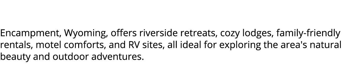  Encampment, Wyoming, offers riverside retreats, cozy lodges, family friendly rentals, motel comforts, and RV sites, ...