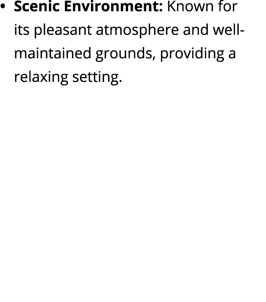 Scenic Environment: Known for its pleasant atmosphere and well maintained grounds, providing a relaxing setting.