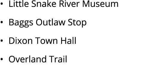• Little Snake River Museum • Baggs Outlaw Stop • Dixon Town Hall • Overland Trail