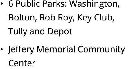 • 6 Public Parks: Washington, Bolton, Rob Roy, Key Club, Tully and Depot • Jeffery Memorial Community Center