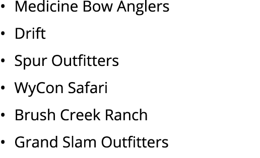 • Medicine Bow Anglers • Drift • Spur Outfitters • WyCon Safari • Brush Creek Ranch • Grand Slam Outfitters
